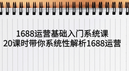 1688运营基础入门系统课，20课时带你系统性解析1688运营 