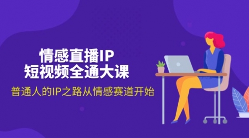 情感直播IP短视频全通大课，普通人的IP之路从情感赛道开始