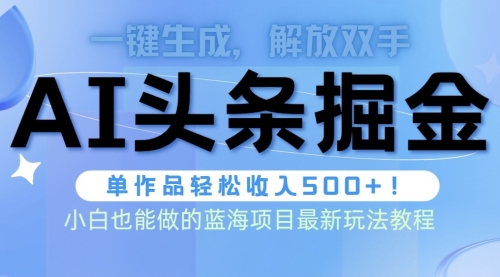 头条AI掘金术最新玩法，全AI制作无需人工修稿，一键生成单篇文章收益500+