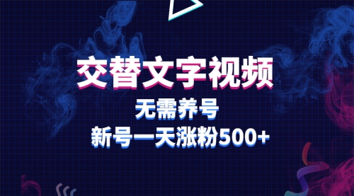 交替文字视频，无需养号，新号一天涨粉500+ 