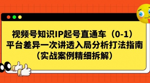 视频号-知识IP起号直通车（0-1）平台差异一次讲透入局分析打法指南