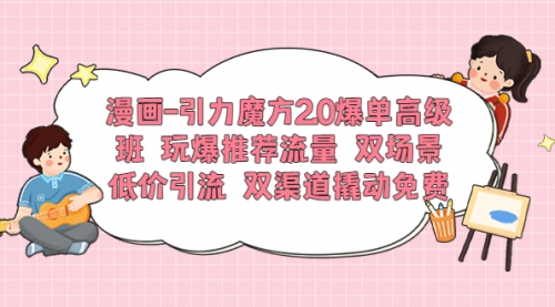 漫画-引力魔方2.0爆单高级班 玩爆推荐流量 双场景低价引流 双渠道撬动免费 