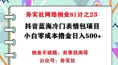 务实社网创81之22：抖音蓝海偏门表情包项目，小白零成本搬砖撸金日入500+ 