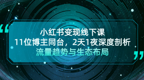 小红书变现线下课！11位博主同台，2天1夜深度剖析流量趋势与生态布局