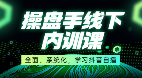 某收费培训第22期·操盘手线下内训课，全面、系统化，学习抖音自播 