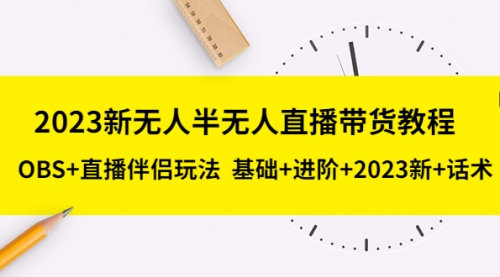 2023新无人半无人直播带货教程 OBS+直播伴侣玩法 基础+进阶+2023新课+话术 