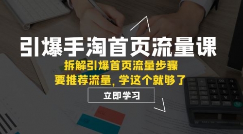 手淘首页流量课：拆解引爆首页流量步骤，要推荐流量，学这个就够了