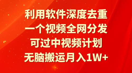 利用软件深度去重，一个视频全网分发，可过中视频计划，无脑搬运月入1W+