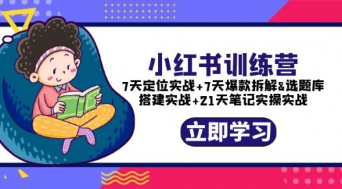 小红书训练营：7天定位实战+7天爆款拆解+选题库搭建实战+21天笔记实操实战 