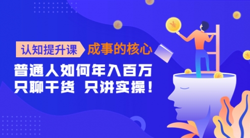 认知提升课-成事的核心：普通人如何年入百万，只聊干货 只讲实操！ 