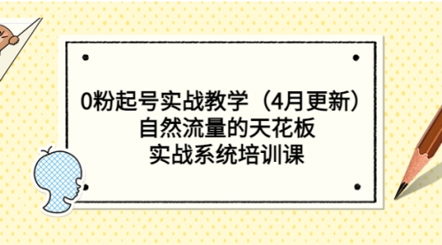 0粉起号实战教学（4月更新）自然流量的天花板，实战系统培训课 