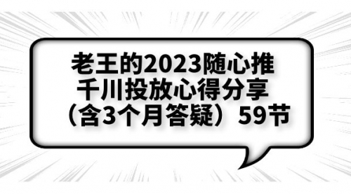 老王的2023随心推+千川投放心得分享（含3个月答疑）59节