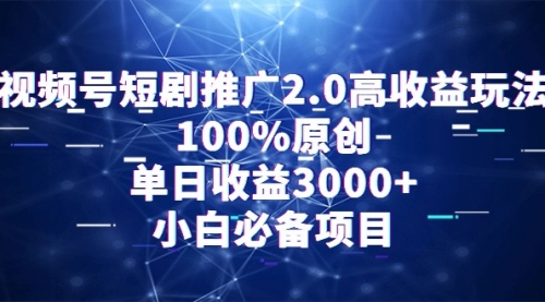 视频号短剧推广2.0高收益玩法，100%原创，单日收益3000+，小白必备项目