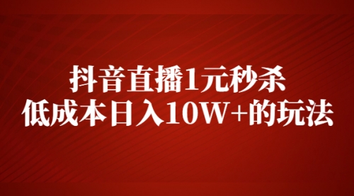 抖音直播1元秒杀，低成本日入10W+的玩法