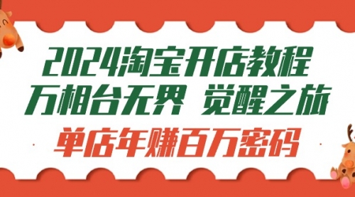 2024淘宝开店教程-万相台无界 觉醒-之旅：单店年赚百万密码（99节视频课）