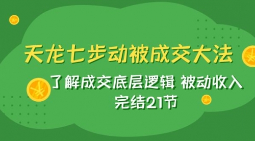 天龙/七步动被成交大法：了解成交底层逻辑 被动收入 完结21节