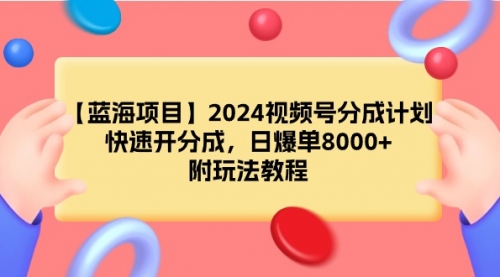 2024视频号分成计划，快速开分成，日爆单8000+，附玩法教程