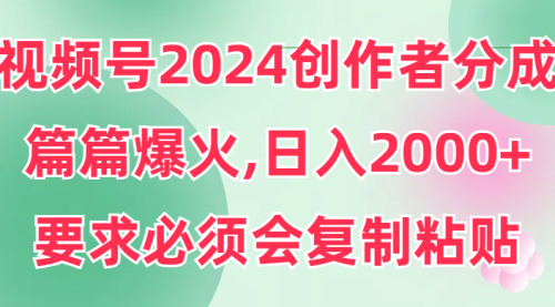 视频号2024创作者分成，片片爆火，要求必须会复制粘贴，日入2000+