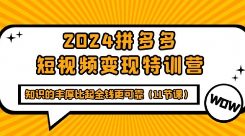 2024拼多多短视频变现特训营，知识的丰厚比起金钱更可靠