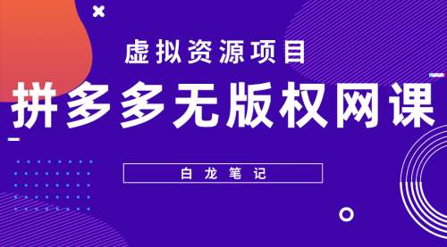 【白龙笔记】拼多多无版权网课项目，月入5000的长期项目，玩法详细拆解 