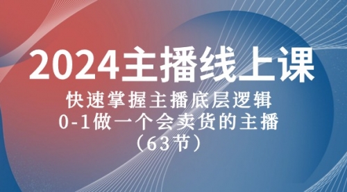 2024主播线上课，快速掌握主播底层逻辑，0-1做一个会卖货的主播（63节课）