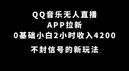 QQ音乐无人直播APP拉新，0基础小白2小时收入4200 不封号新玩法(附500G素材)