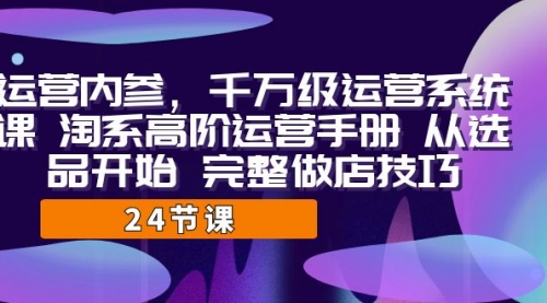 千万级运营课，淘系高阶运营手册 从选品开始 完整做店技巧