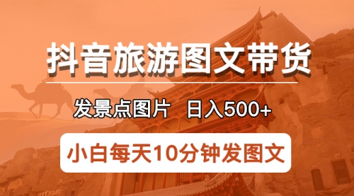 抖音旅游图文带货项目，每天半小时发景点图片一天500+长期稳定项目 