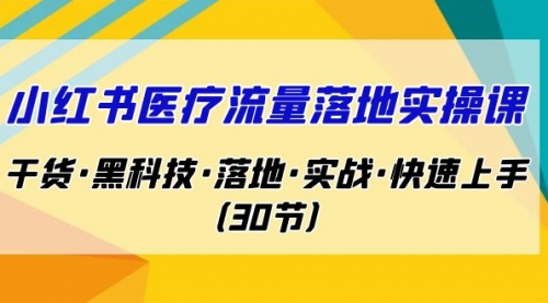 小红书·医疗流量落地实操课，干货·黑科技·落地