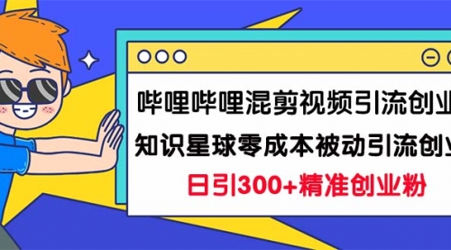 B站混剪视频引流创业粉日引300+知识星球零成本被动引流创业粉一天300+