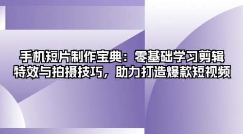 手机短片制作宝典：零基础学习剪辑、特效与拍摄技巧，助力打造爆款短视频