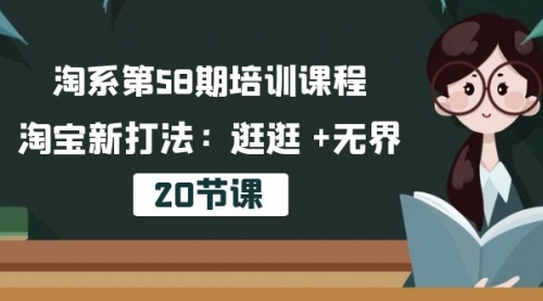 淘系第58期培训课程，淘宝新打法：逛逛 +无界（20节课）