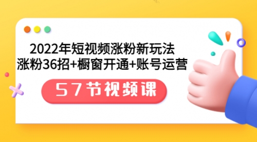 2022年短视频涨粉新玩法：涨粉36招+橱窗开通+账号运营（57节视频课） 