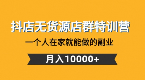 抖店无货源店群特训营：一个人在家就能做的项目 