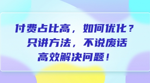 付费 占比高，如何优化？只讲方法，不说废话，高效解决问题！