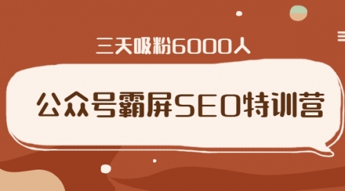 公众号霸屏SEO特训营，通过公众号被动精准引流，三天吸粉6000人