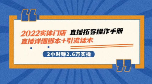 2022实体门店直播拓客操作手册，直播详细脚本+引流话术 2小时赚2.6万实操