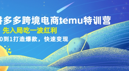 拼多多跨境电商temu特训营：先入局吃一波红利，从0到1打造爆款，快速变现 