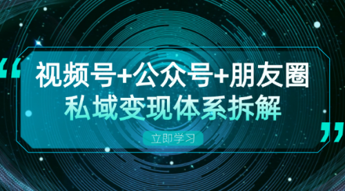 视频号+公众号+朋友圈私域变现体系拆解，全体平台流量枯竭下的应对策略