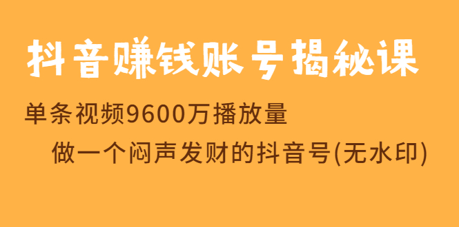 抖音赚钱账号揭秘课 单条视频9600万播放量 做一个闷声发财的抖音号