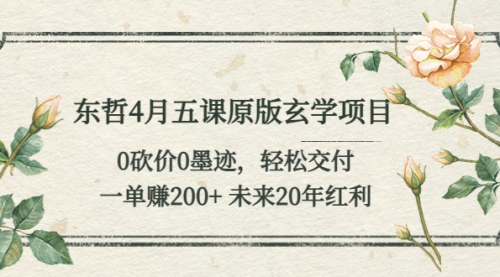 东哲4月五课原版玄学项目：0砍价0墨迹 轻松交付 一单200+未来20年红利 