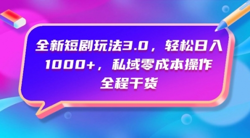 全新短剧玩法3.0，轻松日入1000+，私域零成本操作，全程干货