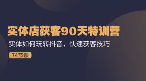 实体店获客90天特训营：实体如何玩转抖音，快速获客技巧（74节）