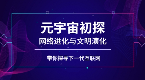 元宇宙初探：网络进化与文明演化，带你探寻下一代互联网