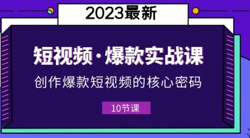 2023短视频·爆款实战课，创作·爆款短视频的核心·密码（10节视频课） 