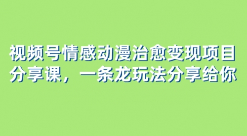 视频号情感动漫治愈变现项目分享课，一条龙玩法分享给你（教程+素材）