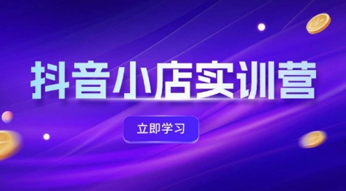 抖音小店最新实训营，提升体验分、商品卡 引流，投流增效，联盟引流秘籍