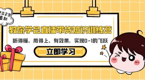 教你学会直播带货知识训练营，听得懂、用得上、有效果，实现0-1的飞跃 