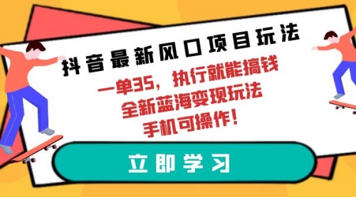 抖音最新风口项目玩法，一单35，执行就能搞钱