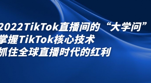 2022TikTok直播间的“大学问”掌握TikTok核心技术